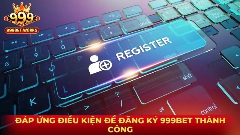 Đáp ứng điều kiện để đăng ký 999bet thành công
